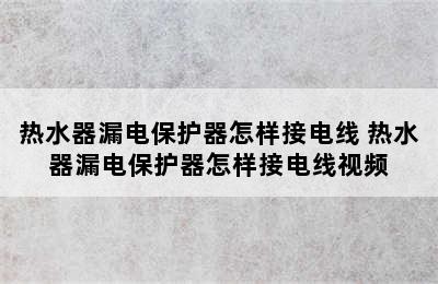 热水器漏电保护器怎样接电线 热水器漏电保护器怎样接电线视频